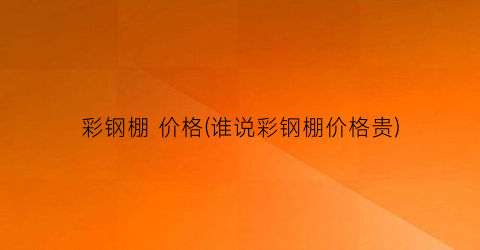彩钢棚 价格(谁说彩钢棚价格贵)